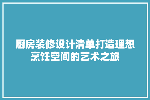 厨房装修设计清单打造理想烹饪空间的艺术之旅