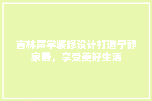 吉林声学装修设计打造宁静家居，享受美好生活