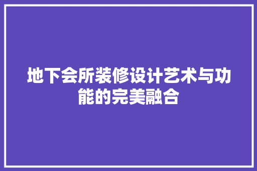 地下会所装修设计艺术与功能的完美融合