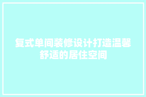 复式单间装修设计打造温馨舒适的居住空间