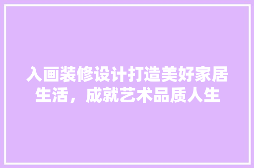 入画装修设计打造美好家居生活，成就艺术品质人生