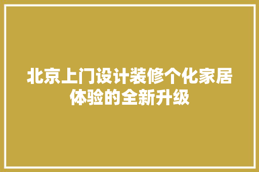 北京上门设计装修个化家居体验的全新升级