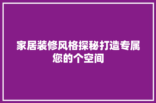 家居装修风格探秘打造专属您的个空间
