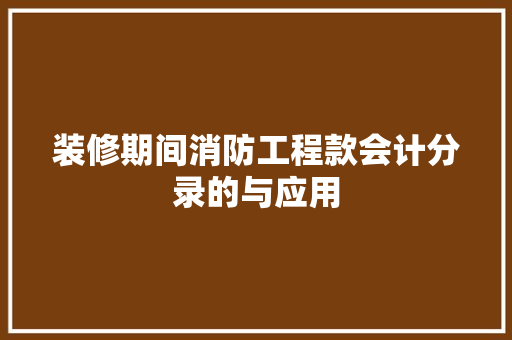 装修期间消防工程款会计分录的与应用