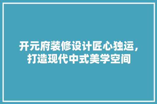 开元府装修设计匠心独运，打造现代中式美学空间