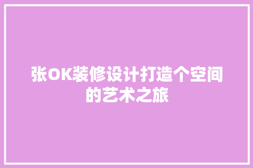 张OK装修设计打造个空间的艺术之旅