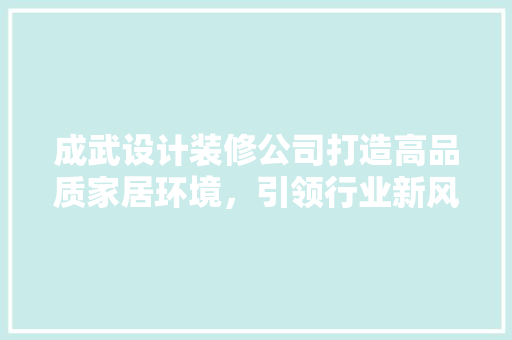 成武设计装修公司打造高品质家居环境，引领行业新风尚