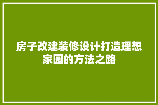 房子改建装修设计打造理想家园的方法之路