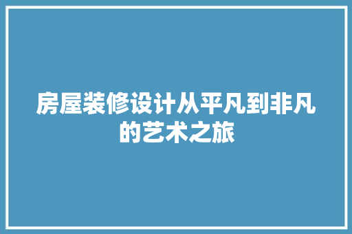 房屋装修设计从平凡到非凡的艺术之旅