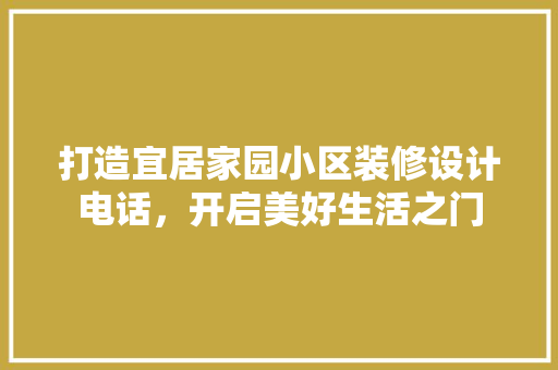 打造宜居家园小区装修设计电话，开启美好生活之门