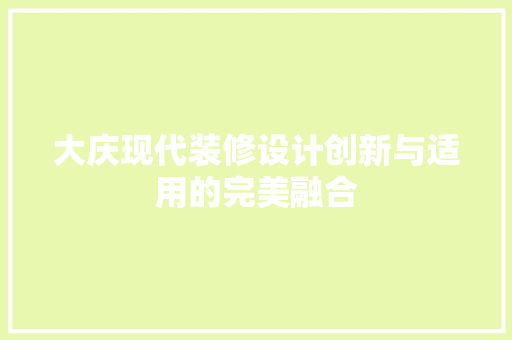 大庆现代装修设计创新与适用的完美融合