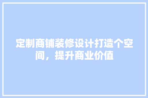 定制商铺装修设计打造个空间，提升商业价值