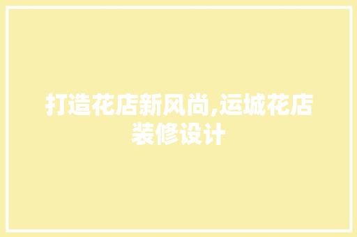 打造花店新风尚,运城花店装修设计