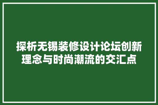探析无锡装修设计论坛创新理念与时尚潮流的交汇点