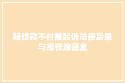 装修款不付被起诉法律后果与维权途径全
