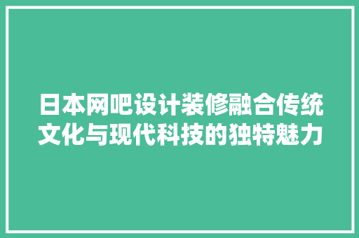 日本网吧设计装修融合传统文化与现代科技的独特魅力