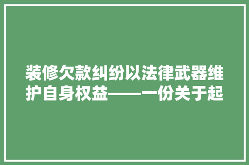 装修欠款纠纷以法律武器维护自身权益——一份关于起诉木工欠款的起诉状撰写指南