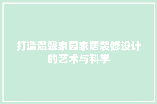 打造温馨家园家居装修设计的艺术与科学