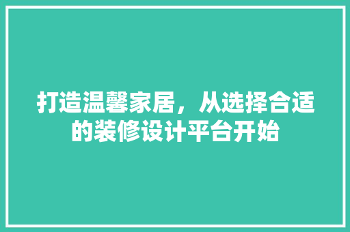 打造温馨家居，从选择合适的装修设计平台开始