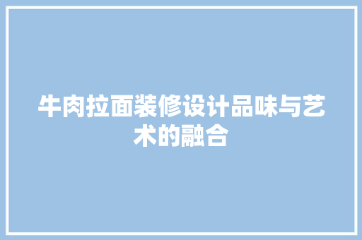 牛肉拉面装修设计品味与艺术的融合