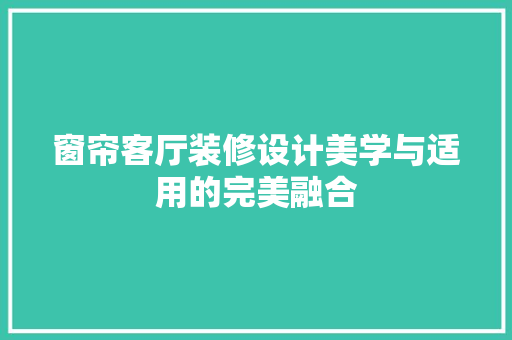 窗帘客厅装修设计美学与适用的完美融合