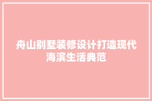 舟山别墅装修设计打造现代海滨生活典范