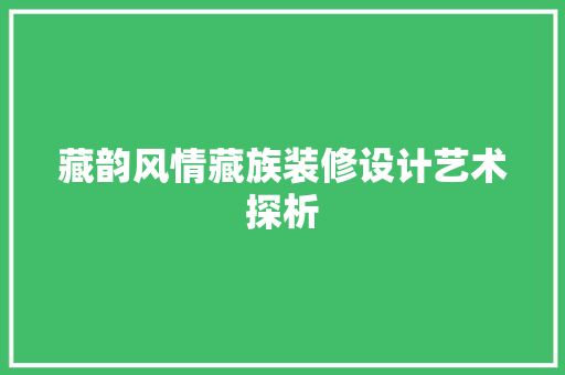 藏韵风情藏族装修设计艺术探析