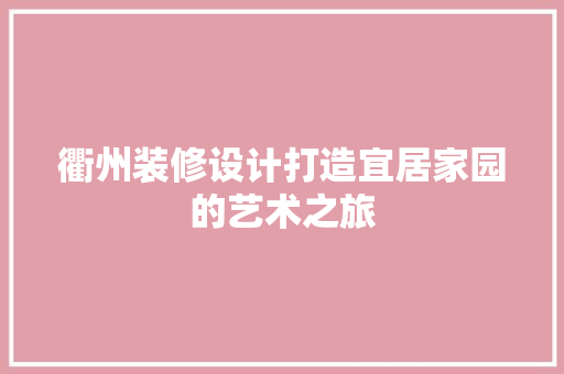 衢州装修设计打造宜居家园的艺术之旅