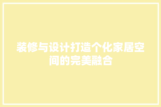 装修与设计打造个化家居空间的完美融合