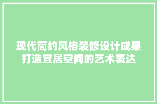 现代简约风格装修设计成果打造宜居空间的艺术表达
