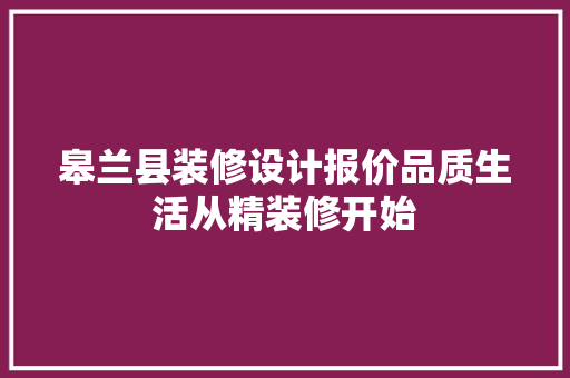 皋兰县装修设计报价品质生活从精装修开始