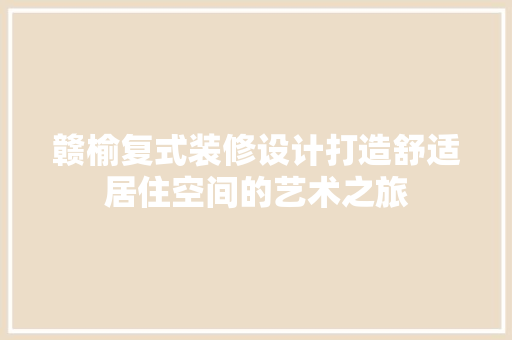 赣榆复式装修设计打造舒适居住空间的艺术之旅