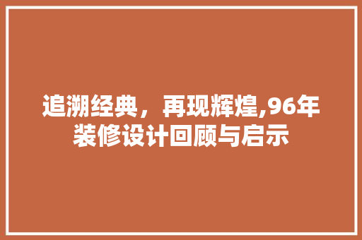 追溯经典，再现辉煌,96年装修设计回顾与启示