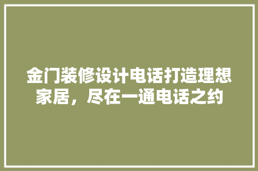 金门装修设计电话打造理想家居，尽在一通电话之约
