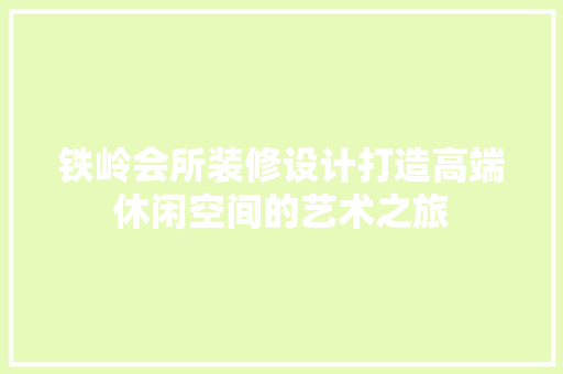 铁岭会所装修设计打造高端休闲空间的艺术之旅