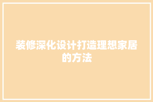 装修深化设计打造理想家居的方法