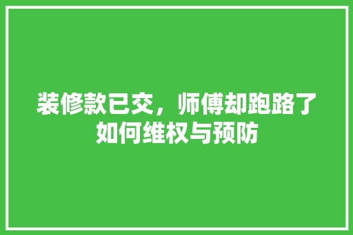 装修款已交，师傅却跑路了如何维权与预防
