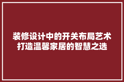 装修设计中的开关布局艺术打造温馨家居的智慧之选