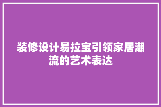 装修设计易拉宝引领家居潮流的艺术表达