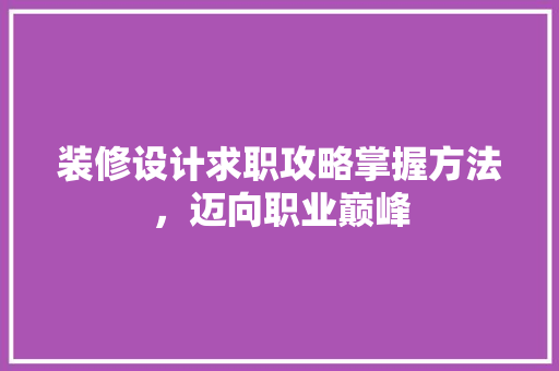 装修设计求职攻略掌握方法，迈向职业巅峰