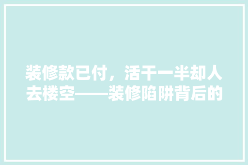 装修款已付，活干一半却人去楼空——装修陷阱背后的真相