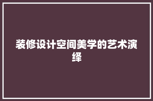 装修设计空间美学的艺术演绎 第1张 装修设计空间美学的艺术演绎 第1张