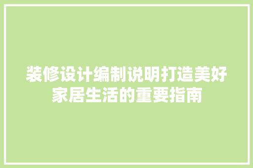 装修设计编制说明打造美好家居生活的重要指南