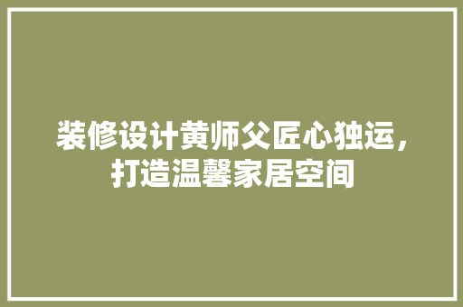 装修设计黄师父匠心独运，打造温馨家居空间