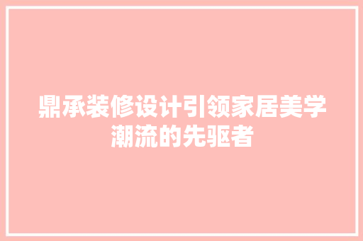 鼎承装修设计引领家居美学潮流的先驱者
