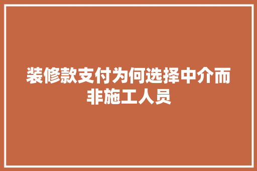 装修款支付为何选择中介而非施工人员