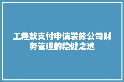 工程款支付申请装修公司财务管理的稳健之选