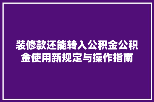 装修款还能转入公积金公积金使用新规定与操作指南