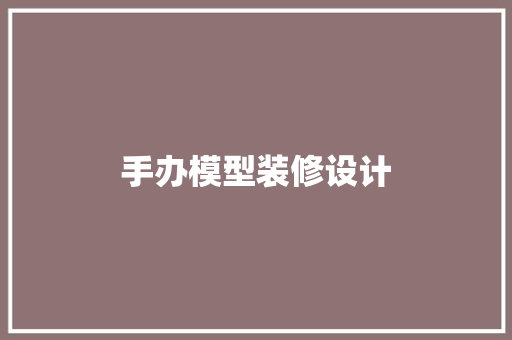 手办模型装修设计