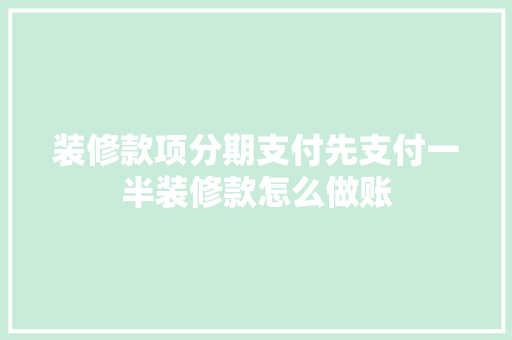 装修款项分期支付先支付一半装修款怎么做账